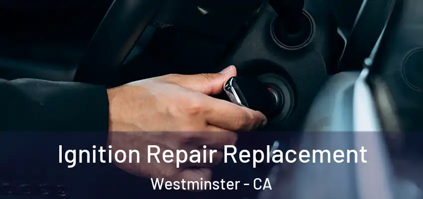  Ignition Repair Replacement Westminster - CA
